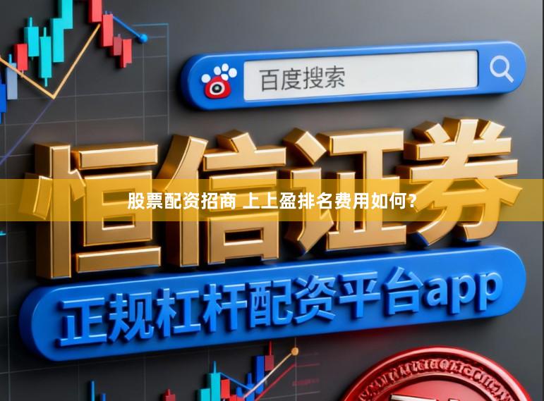 股票配资招商 上上盈排名费用如何?