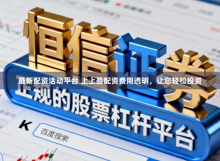 最新配资活动平台 上上盈配资费用透明，让您轻松投资