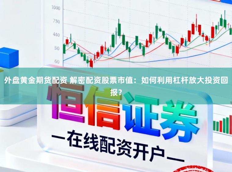 外盘黄金期货配资 解密配资股票市值:如何利用杠杆放大投资回报?