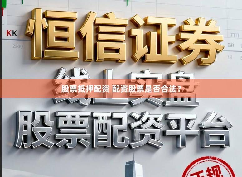 股票抵押配资 配资股票是否合法?