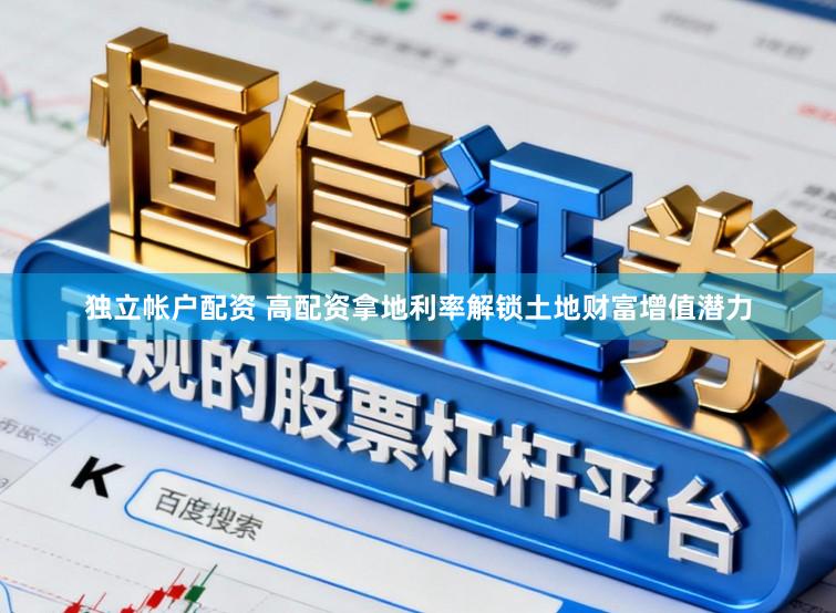 独立帐户配资 高配资拿地利率解锁土地财富增值潜力