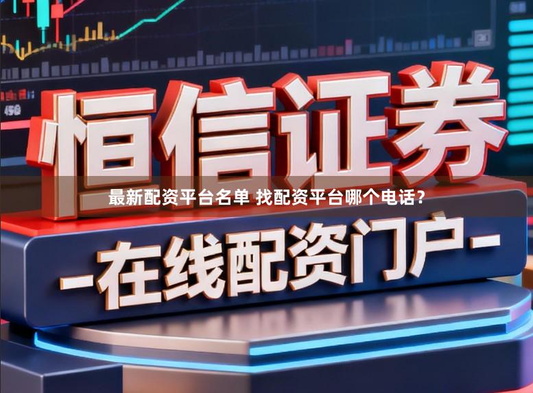 最新配资平台名单 找配资平台哪个电话？