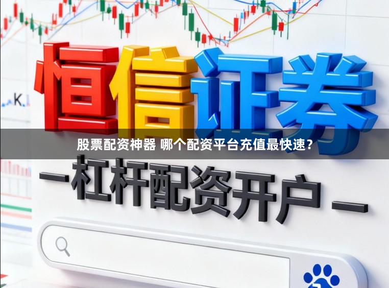 股票配资神器 哪个配资平台充值最快速？