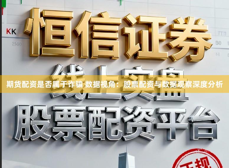 期货配资是否属于诈骗 数据视角：股票配资与数据观察深度分析