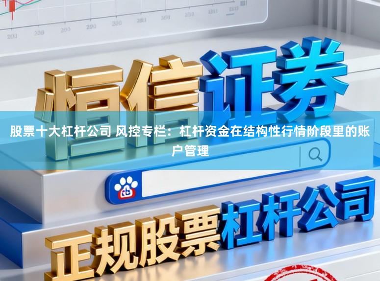 股票十大杠杆公司 风控专栏：杠杆资金在结构性行情阶段里的账户管理