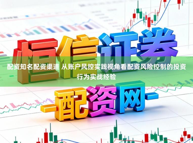 配资知名配资渠道 从账户风控实践视角看配资风险控制的投资行为实战经验
