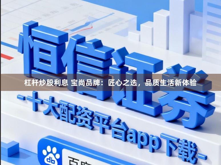 杠杆炒股利息 宝尚品牌：匠心之选，品质生活新体验