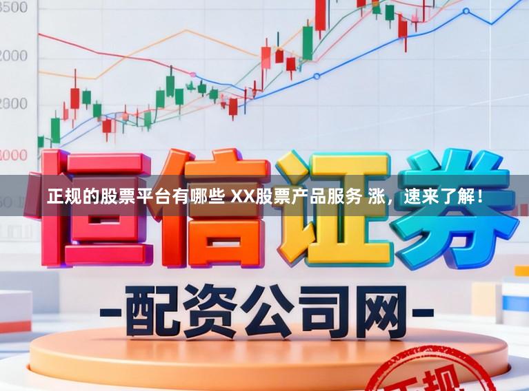 正规的股票平台有哪些 XX股票产品服务 涨，速来了解！