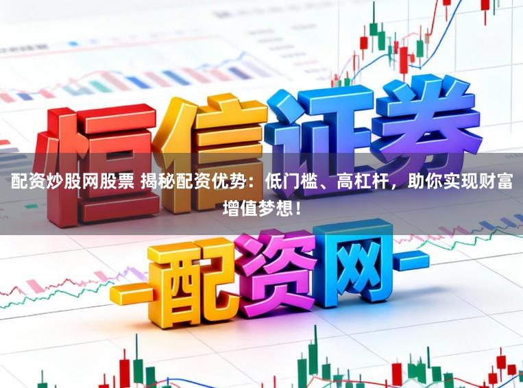 配资炒股网股票 揭秘配资优势:低门槛、高杠杆,助你实现财富增值梦想!