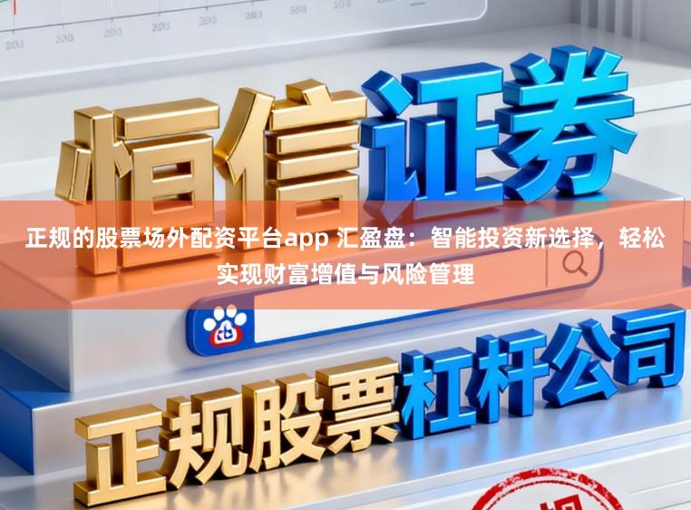 正规的股票场外配资平台app 汇盈盘：智能投资新选择，轻松实现财富增值与风险管理