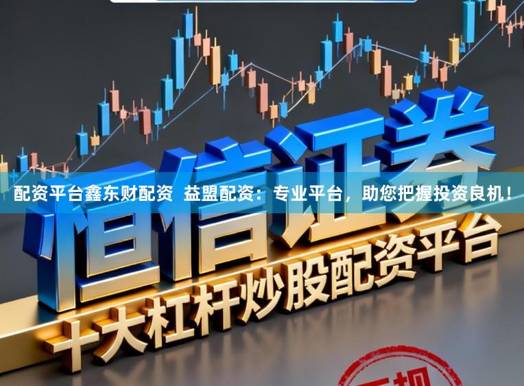 配资平台鑫东财配资  益盟配资：专业平台，助您把握投资良机！