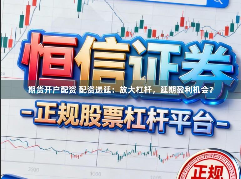 期货开户配资 配资递延：放大杠杆，延期盈利机会？