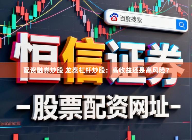 配资融券炒股 龙泰杠杆炒股:高收益还是高风险?