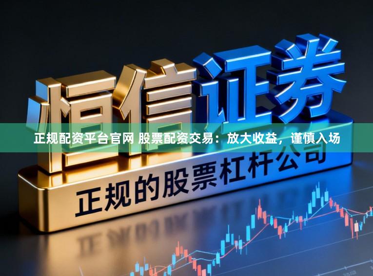 正规配资平台官网 股票配资交易：放大收益，谨慎入场