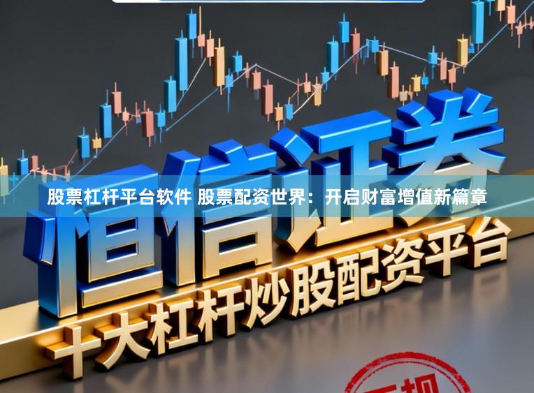 股票杠杆平台软件 股票配资世界：开启财富增值新篇章
