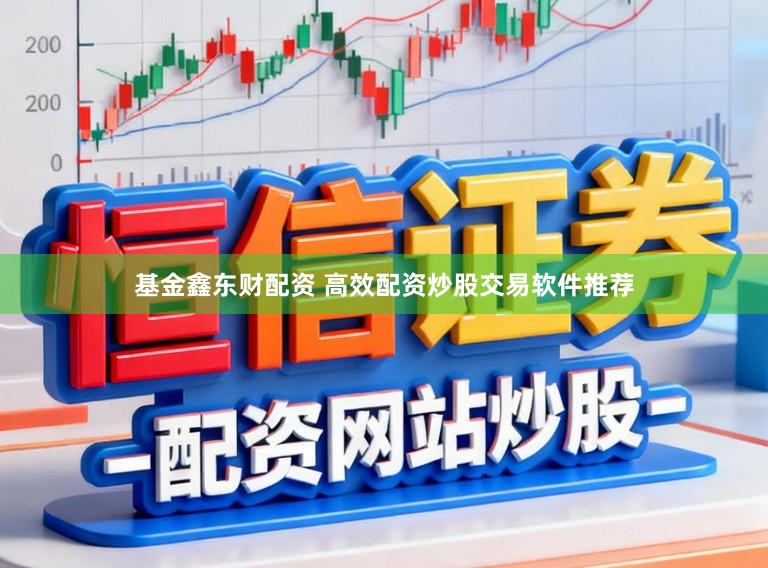 基金鑫东财配资 高效配资炒股交易软件推荐