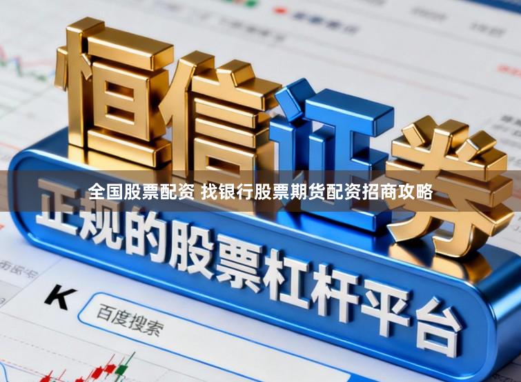 全国股票配资 找银行股票期货配资招商攻略