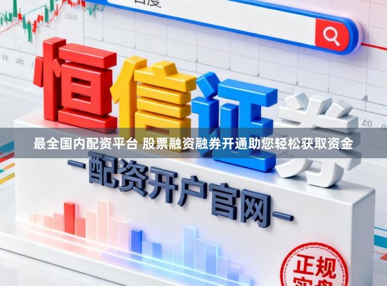 最全国内配资平台 股票融资融券开通助您轻松获取资金