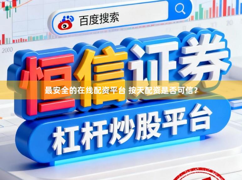 最安全的在线配资平台 按天配资是否可信？