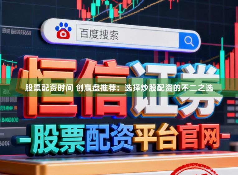 股票配资时间 创赢盘推荐:选择炒股配资的不二之选