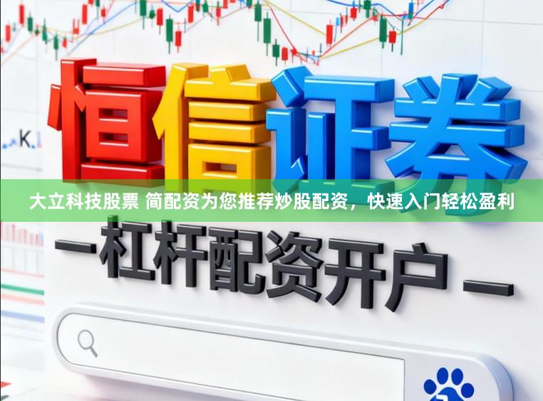 大立科技股票 简配资为您推荐炒股配资，快速入门轻松盈利