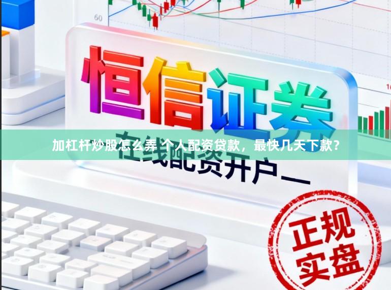 加杠杆炒股怎么弄 个人配资贷款，最快几天下款？