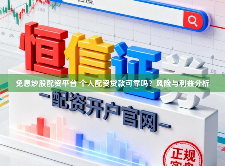 免息炒股配资平台 个人配资贷款可靠吗？风险与利益分析