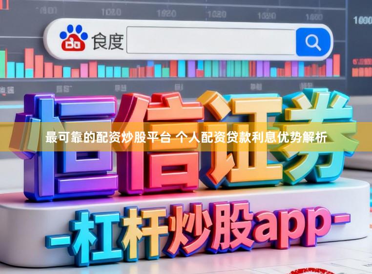 最可靠的配资炒股平台 个人配资贷款利息优势解析