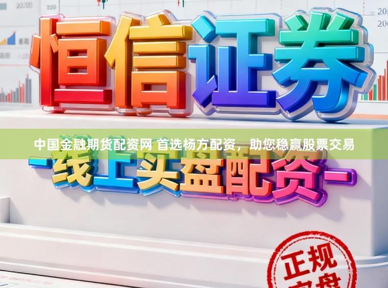 中国金融期货配资网 首选杨方配资,助您稳赢股票交易