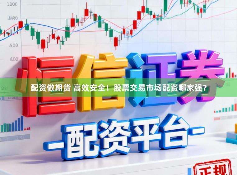 配资做期货 高效安全！股票交易市场配资哪家强？