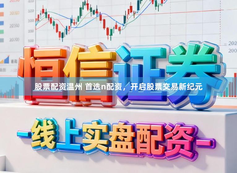 股票配资温州 首选n配资，开启股票交易新纪元