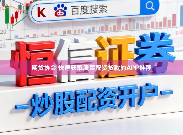 期货协会 快速获取股票配资贷款的APP推荐