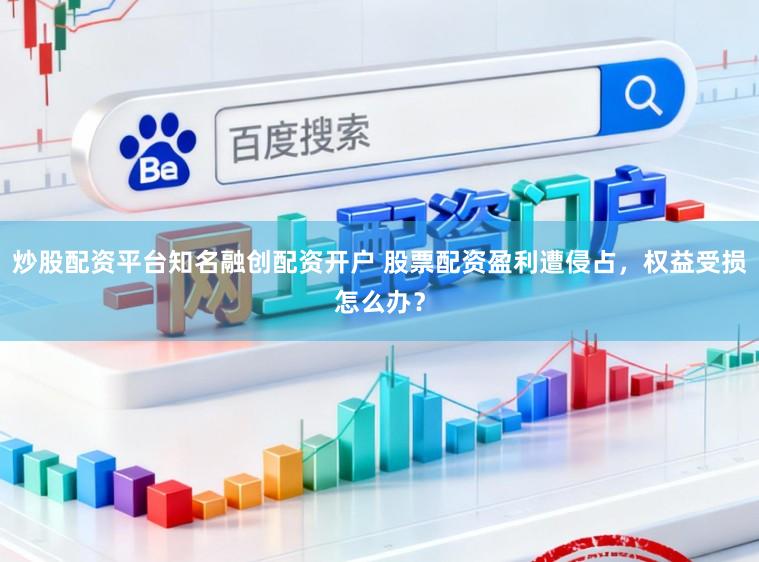 炒股配资平台知名融创配资开户 股票配资盈利遭侵占,权益受损怎么办?