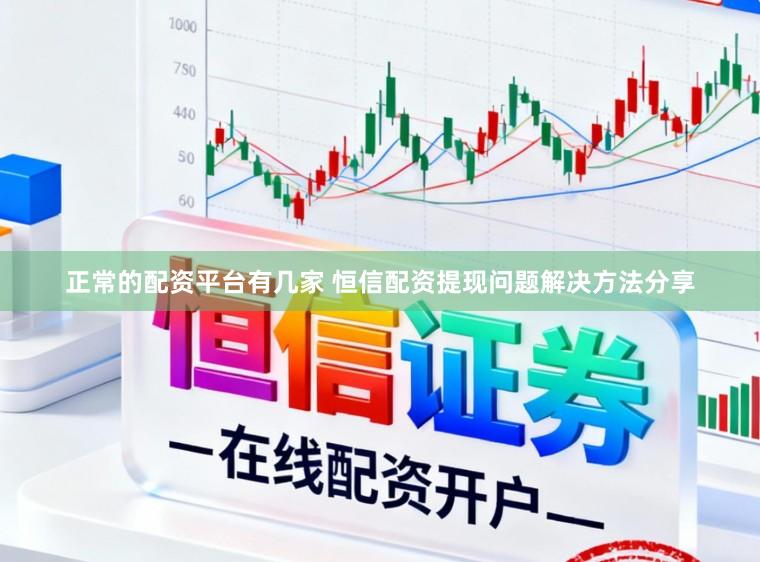 正常的配资平台有几家 恒信配资提现问题解决方法分享