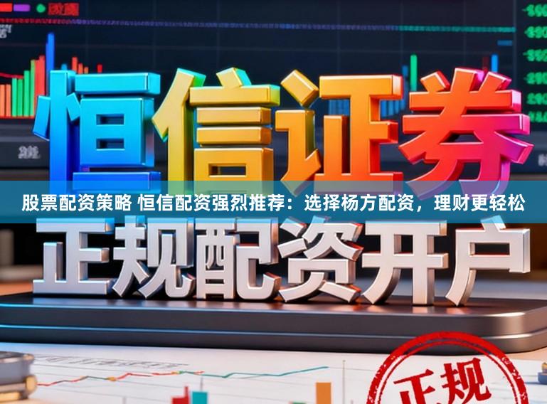 股票配资策略 恒信配资强烈推荐：选择杨方配资，理财更轻松