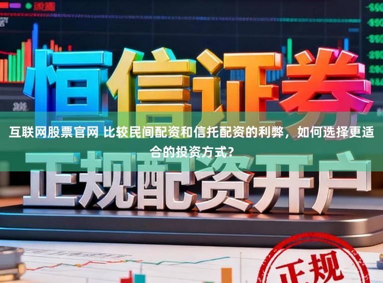 互联网股票官网 比较民间配资和信托配资的利弊，如何选择更适合的投资方式？