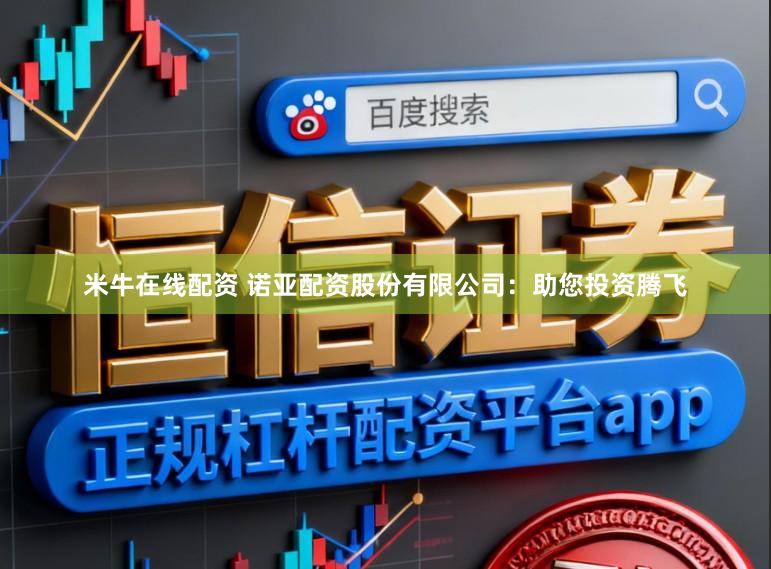 米牛在线配资 诺亚配资股份有限公司：助您投资腾飞