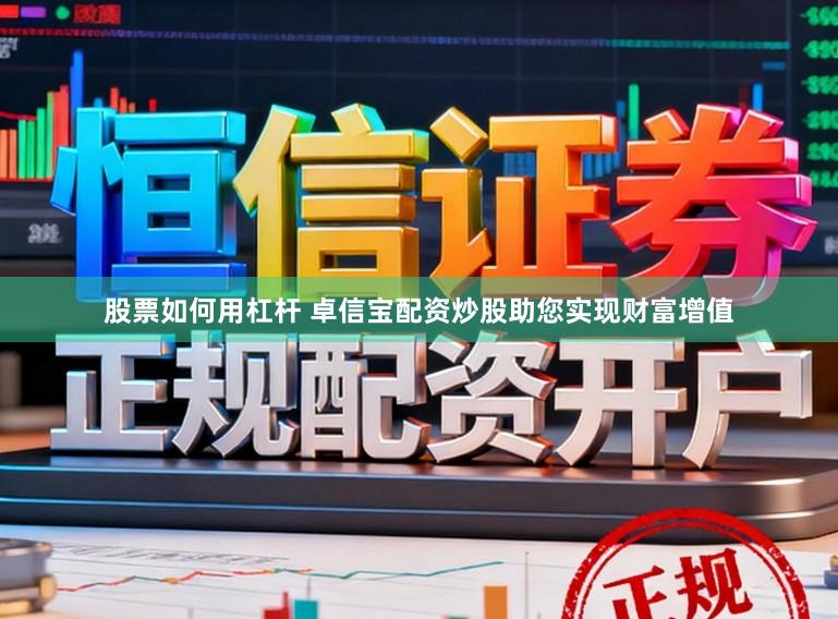 股票如何用杠杆 卓信宝配资炒股助您实现财富增值