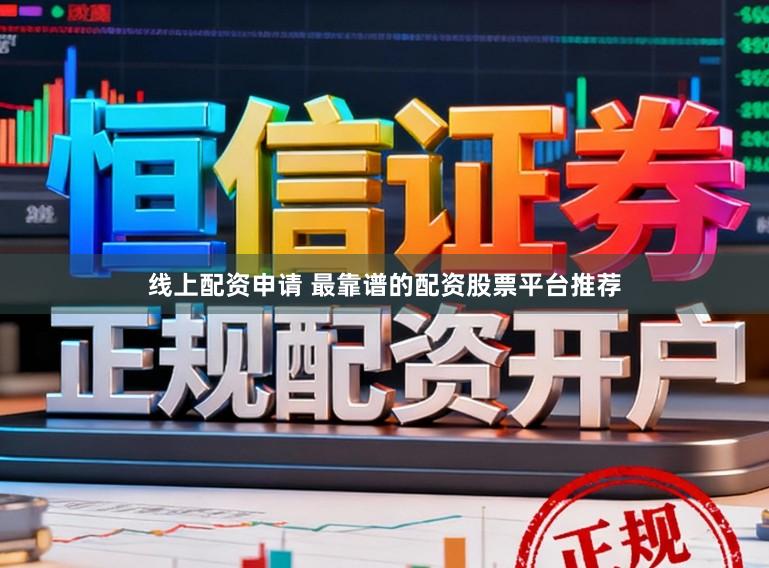 线上配资申请 最靠谱的配资股票平台推荐