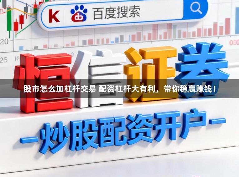 股市怎么加杠杆交易 配资杠杆大有利，带你稳赢赚钱！