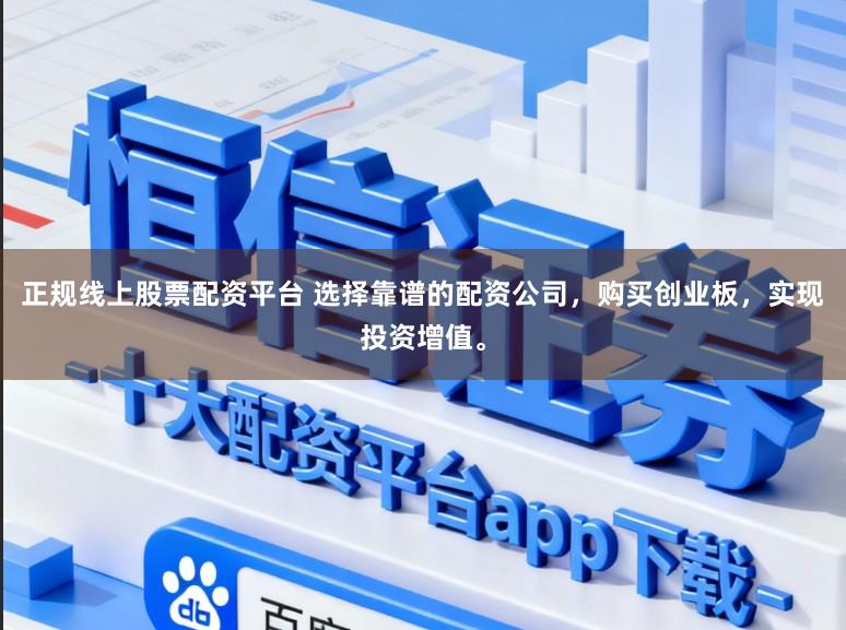 正规线上股票配资平台 选择靠谱的配资公司，购买创业板，实现投资增值。