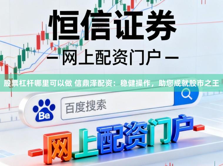 股票杠杆哪里可以做 信鼎泽配资：稳健操作，助您成就股市之王