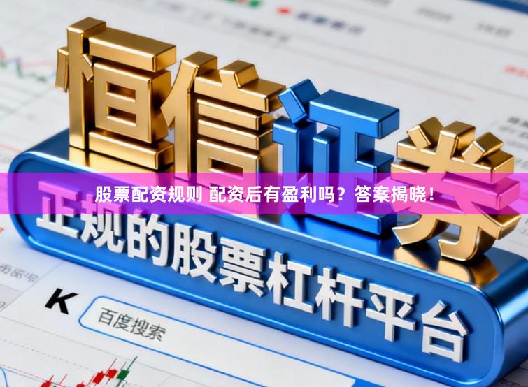 股票配资规则 配资后有盈利吗？答案揭晓！