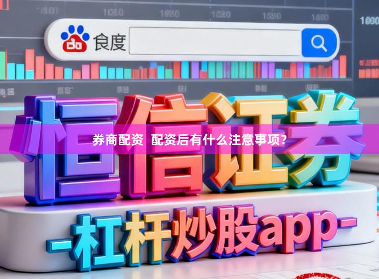 券商配资  配资后有什么注意事项？