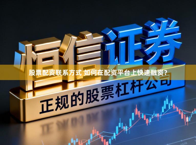 股票配资联系方式 如何在配资平台上快速融资？