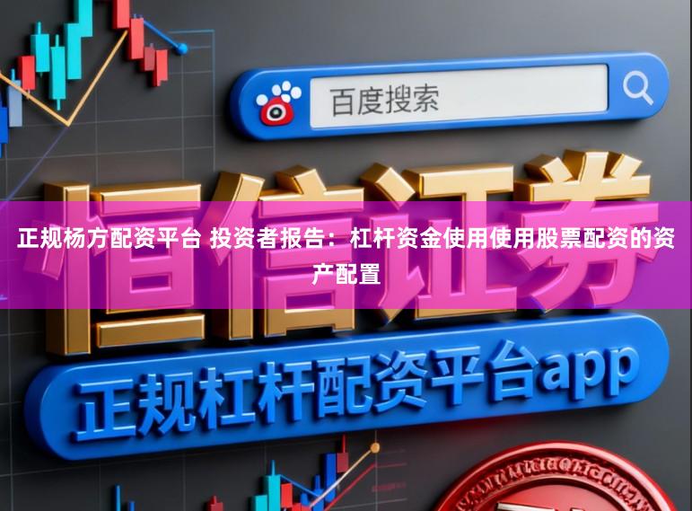 正规杨方配资平台 投资者报告：杠杆资金使用使用股票配资的资产配置