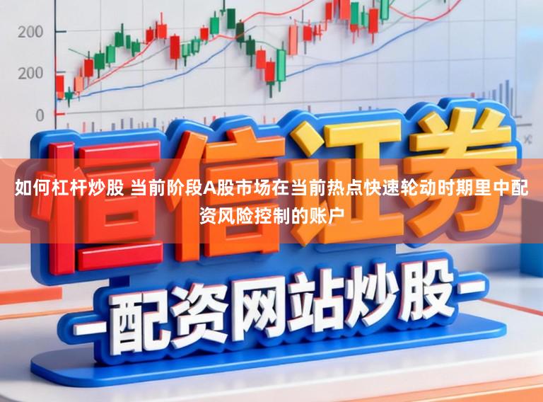 如何杠杆炒股 当前阶段A股市场在当前热点快速轮动时期里中配资风险控制的账户