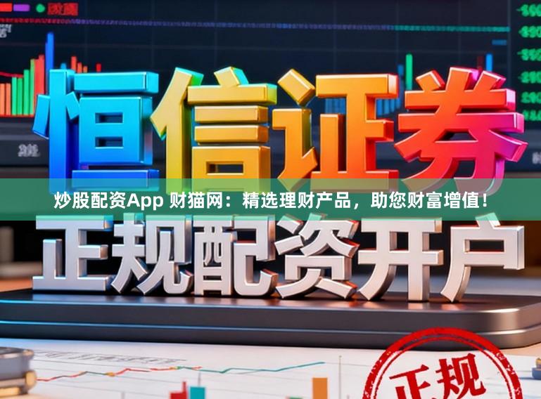 炒股配资App 财猫网:精选理财产品,助您财富增值!