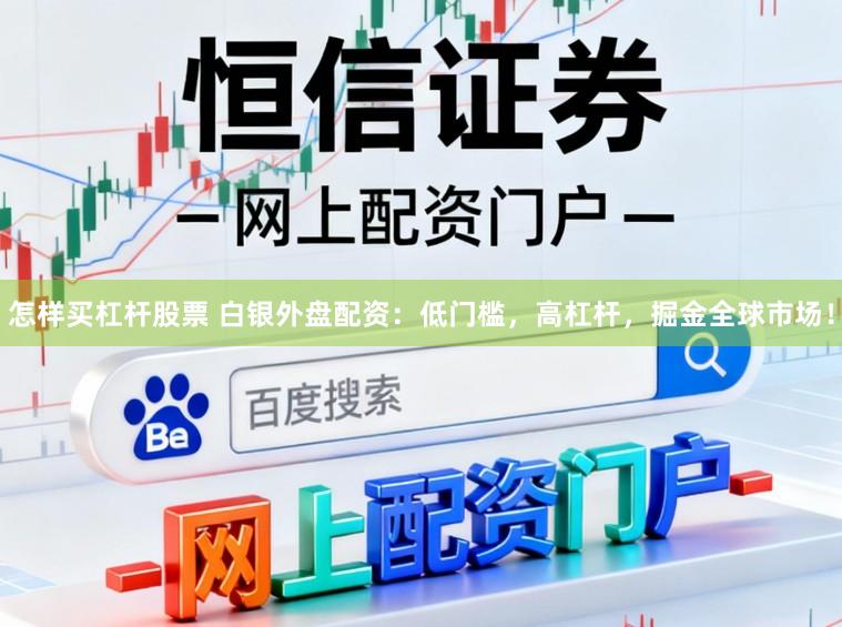 怎样买杠杆股票 白银外盘配资：低门槛，高杠杆，掘金全球市场！