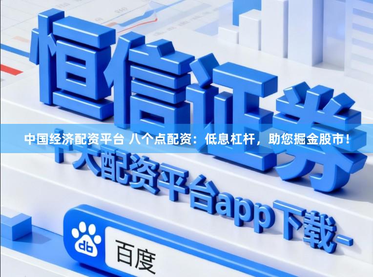 中国经济配资平台 八个点配资：低息杠杆，助您掘金股市！